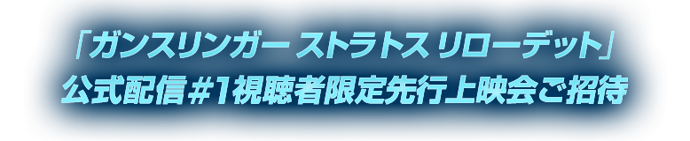 「ガンスリンガー ストラトス リローデット」公式配信#1視聴者限定先行上映会ご招待!!